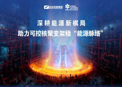 远东股份：深耕能源新棋局，助力可控核聚变架稳“能源脉络”